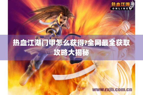 热血江湖门甲怎么获得?全网最全获取攻略大揭秘