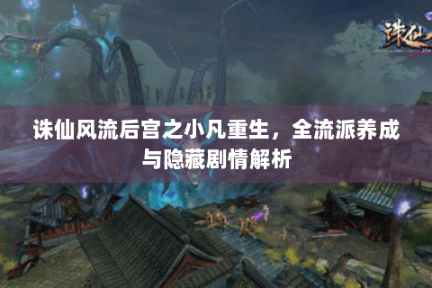 诛仙风流后宫之小凡重生，全流派养成与隐藏剧情解析