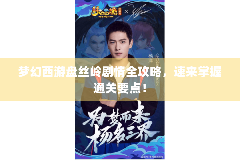 梦幻西游盘丝岭剧情全攻略，速来掌握通关要点！