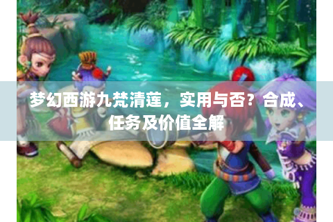 梦幻西游九梵清莲，实用与否？合成、任务及价值全解
