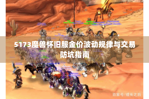 5173魔兽怀旧服金价波动规律与交易防坑指南