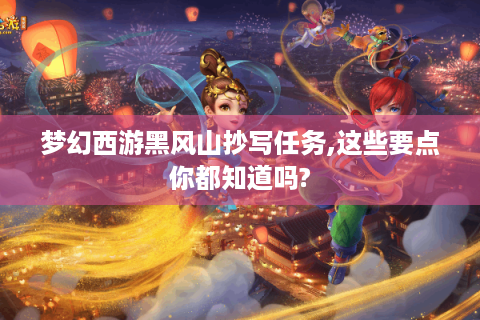 梦幻西游黑风山抄写任务,这些要点你都知道吗?