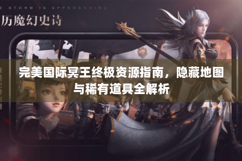 完美国际冥王终极资源指南，隐藏地图与稀有道具全解析