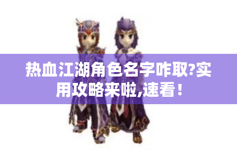 热血江湖角色名字咋取?实用攻略来啦,速看！