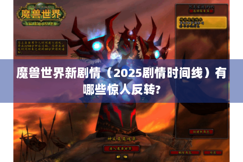 魔兽世界新剧情（2025剧情时间线）有哪些惊人反转?