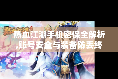 热血江湖手机密保全解析,账号安全与装备防丢终极指南
