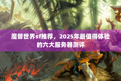 魔兽世界sf推荐，2025年最值得体验的六大服务器测评