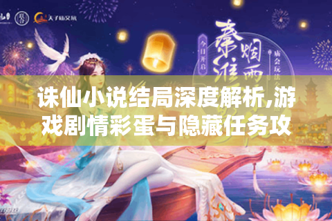 诛仙小说结局深度解析,游戏剧情彩蛋与隐藏任务攻略