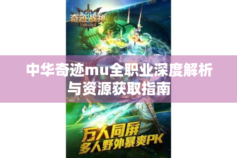 中华奇迹mu全职业深度解析与资源获取指南