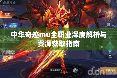 中华奇迹mu全职业深度解析与资源获取指南