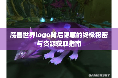 魔兽世界logo背后隐藏的终极秘密与资源获取指南