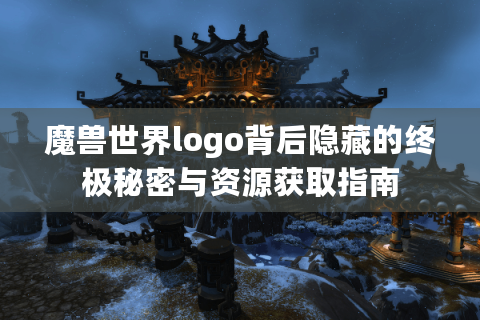 魔兽世界logo背后隐藏的终极秘密与资源获取指南