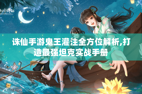诛仙手游鬼王灌注全方位解析,打造最强坦克实战手册
