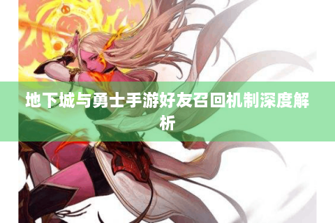 地下城与勇士手游好友召回机制深度解析