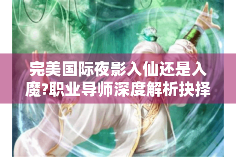 完美国际夜影入仙还是入魔?职业导师深度解析抉择技巧