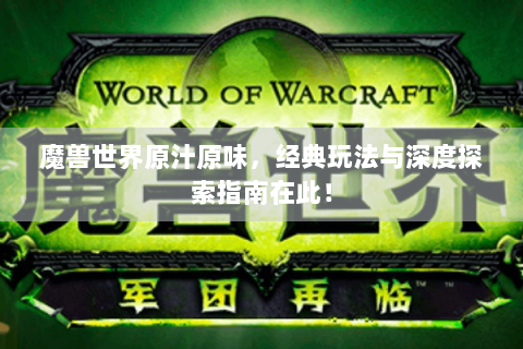 魔兽世界原汁原味，经典玩法与深度探索指南在此！