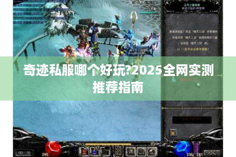 奇迹私服哪个好玩?2025全网实测推荐指南