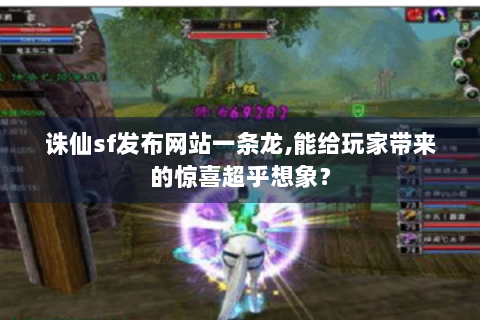 诛仙sf发布网站一条龙,能给玩家带来的惊喜超乎想象？