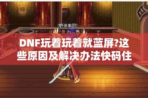 DNF玩着玩着就蓝屏?这些原因及解决办法快码住！