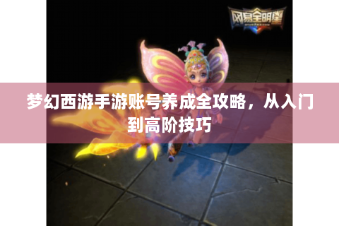 梦幻西游手游账号养成全攻略，从入门到高阶技巧