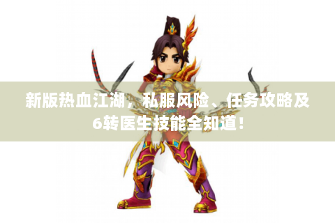 新版热血江湖，私服风险、任务攻略及6转医生技能全知道！