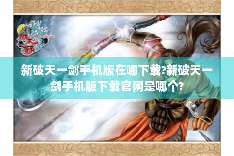 新破天一剑手机版在哪下载?新破天一剑手机版下载官网是哪个?