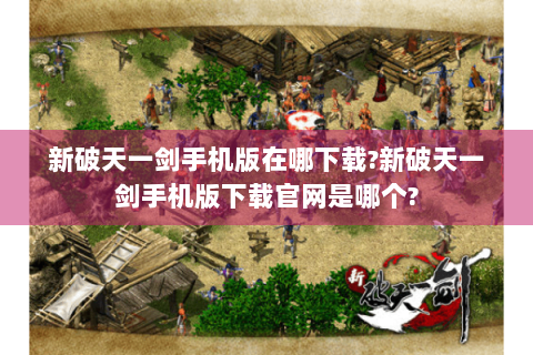新破天一剑手机版在哪下载?新破天一剑手机版下载官网是哪个?