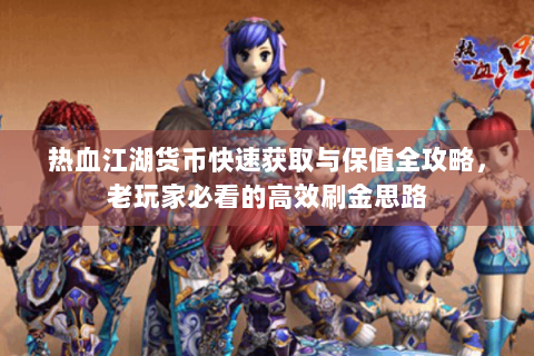 热血江湖货币快速获取与保值全攻略，老玩家必看的高效刷金思路
