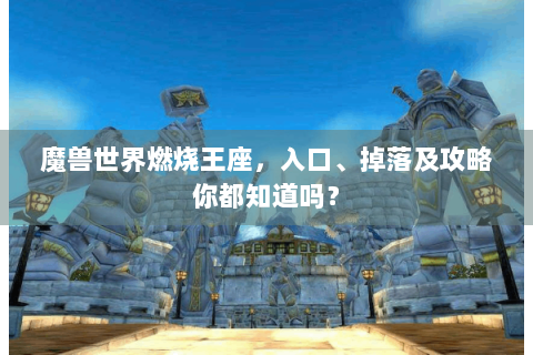 魔兽世界燃烧王座，入口、掉落及攻略你都知道吗？