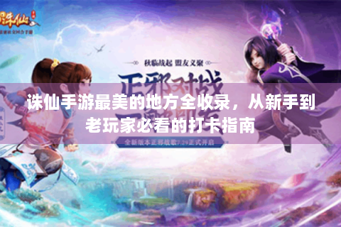 诛仙手游最美的地方全收录，从新手到老玩家必看的打卡指南