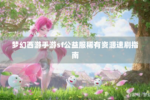 梦幻西游手游sf公益服稀有资源速刷指南