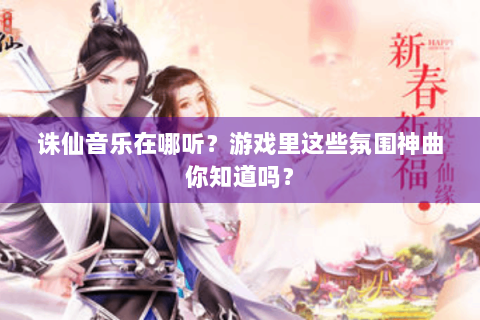诛仙音乐在哪听？游戏里这些氛围神曲你知道吗？