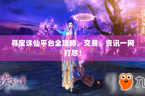 寻宝诛仙平台全攻略，交易、资讯一网打尽！