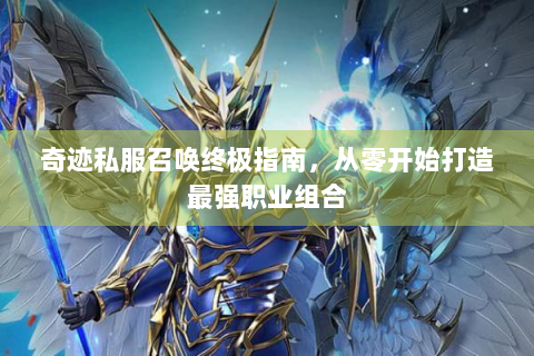 奇迹私服召唤终极指南，从零开始打造最强职业组合