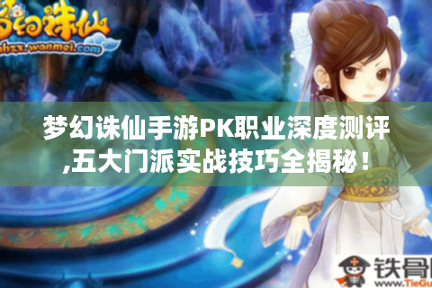 梦幻诛仙手游PK职业深度测评,五大门派实战技巧全揭秘！