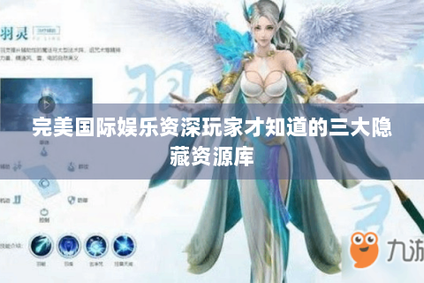 完美国际娱乐资深玩家才知道的三大隐藏资源库
