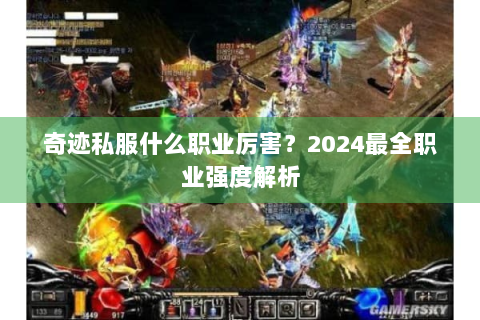 奇迹私服什么职业厉害？2024最全职业强度解析
