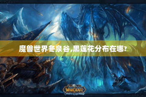 魔兽世界冬泉谷,黑莲花分布在哪?