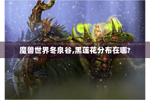 魔兽世界冬泉谷,黑莲花分布在哪?