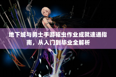地下城与勇士手游驱虫作业成就速通指南，从入门到毕业全解析
