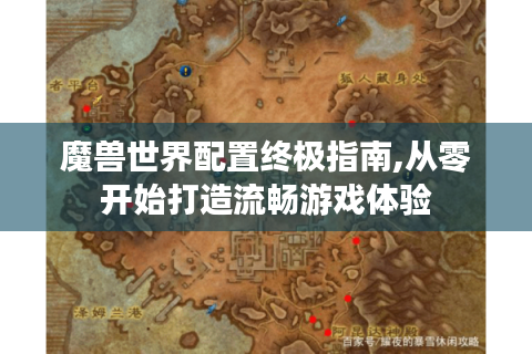 魔兽世界配置终极指南,从零开始打造流畅游戏体验