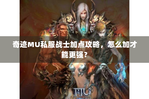 奇迹MU私服战士加点攻略，怎么加才能更强？