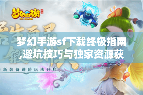 梦幻手游sf下载终极指南,避坑技巧与独家资源获取