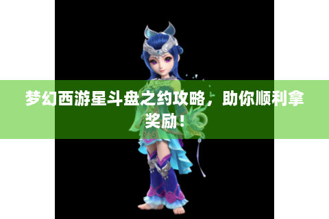 梦幻西游星斗盘之约攻略，助你顺利拿奖励！