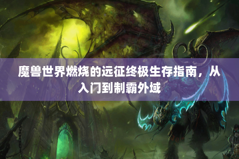魔兽世界燃烧的远征终极生存指南，从入门到制霸外域
