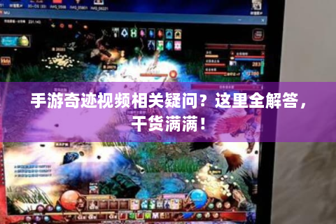 手游奇迹视频相关疑问？这里全解答，干货满满！