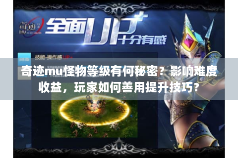 奇迹mu怪物等级有何秘密？影响难度收益，玩家如何善用提升技巧？