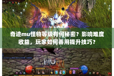 奇迹mu怪物等级有何秘密？影响难度收益，玩家如何善用提升技巧？