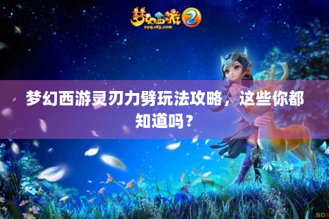梦幻西游灵刃力劈玩法攻略，这些你都知道吗？