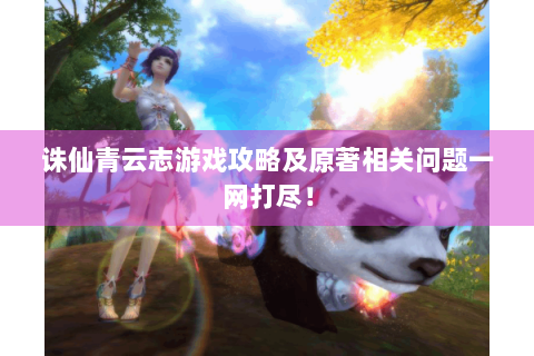 诛仙青云志游戏攻略及原著相关问题一网打尽！